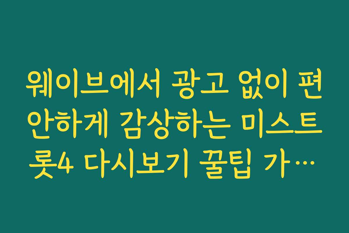 웨이브에서 광고 없이 편안하게 감상하는 미스트롯4 다시보기 꿀팁 가이드