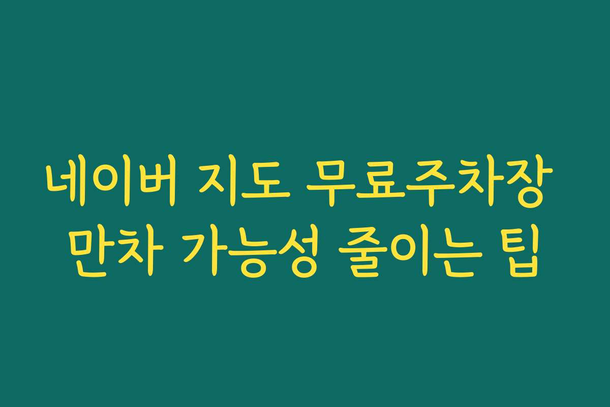 네이버 지도 무료주차장 만차 가능성 줄이는 팁