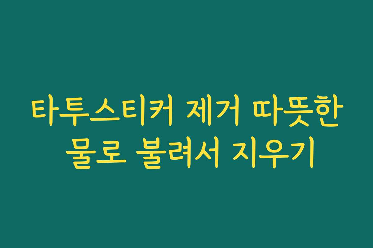 타투스티커 제거 따뜻한 물로 불려서 지우기