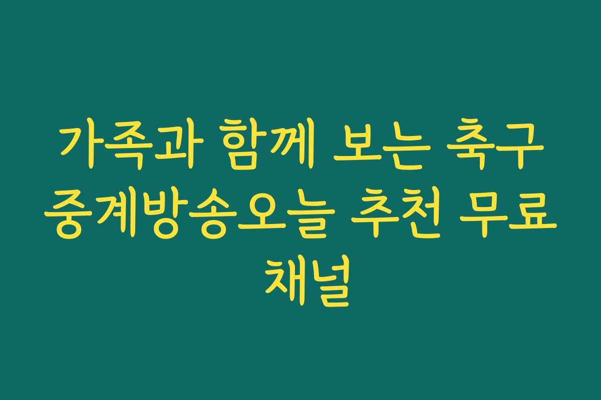 가족과 함께 보는 축구중계방송오늘 추천 무료 채널