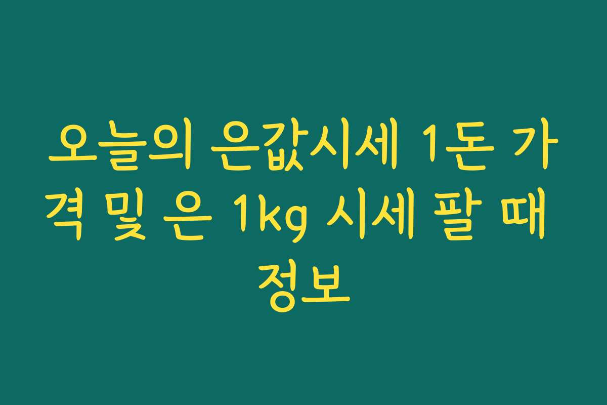 오늘의 은값시세 1돈 가격 및 은 1kg 시세 팔 때 정보