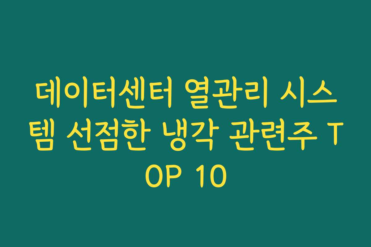 데이터센터 열관리 시스템 선점한 냉각 관련주 TOP 10