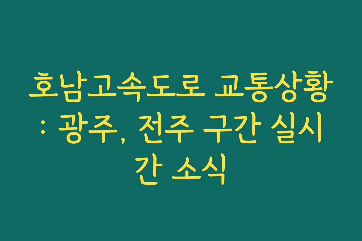 호남고속도로 교통상황: 광주, 전주 구간 실시간 소식