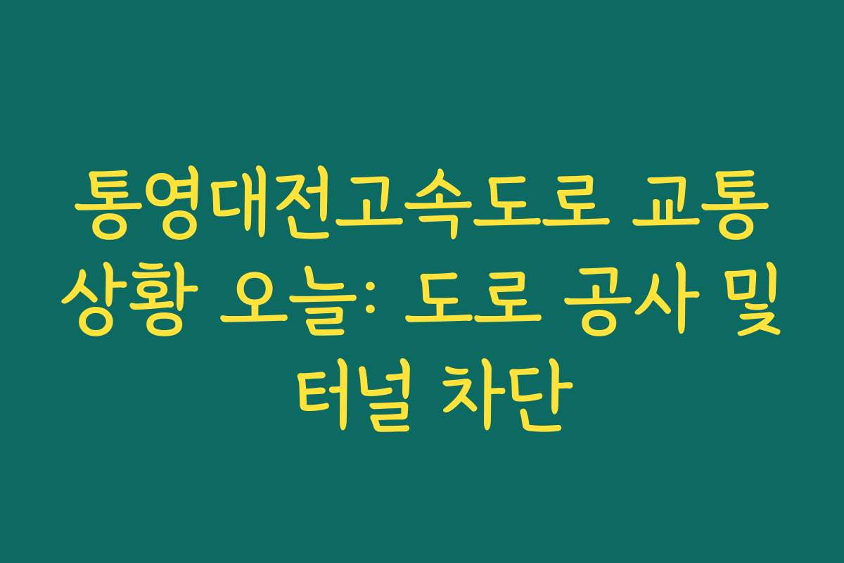 통영대전고속도로 교통상황 오늘: 도로 공사 및 터널 차단