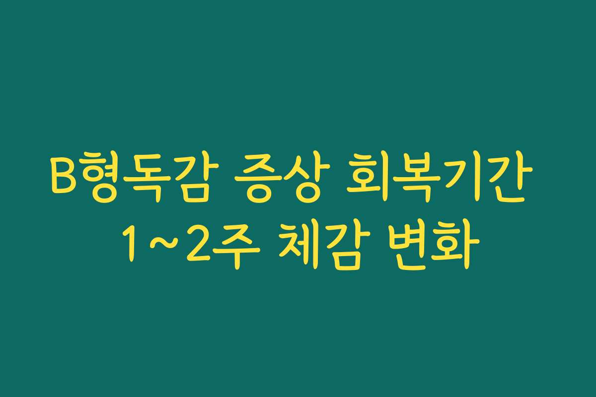 B형독감 증상 회복기간 1~2주 체감 변화