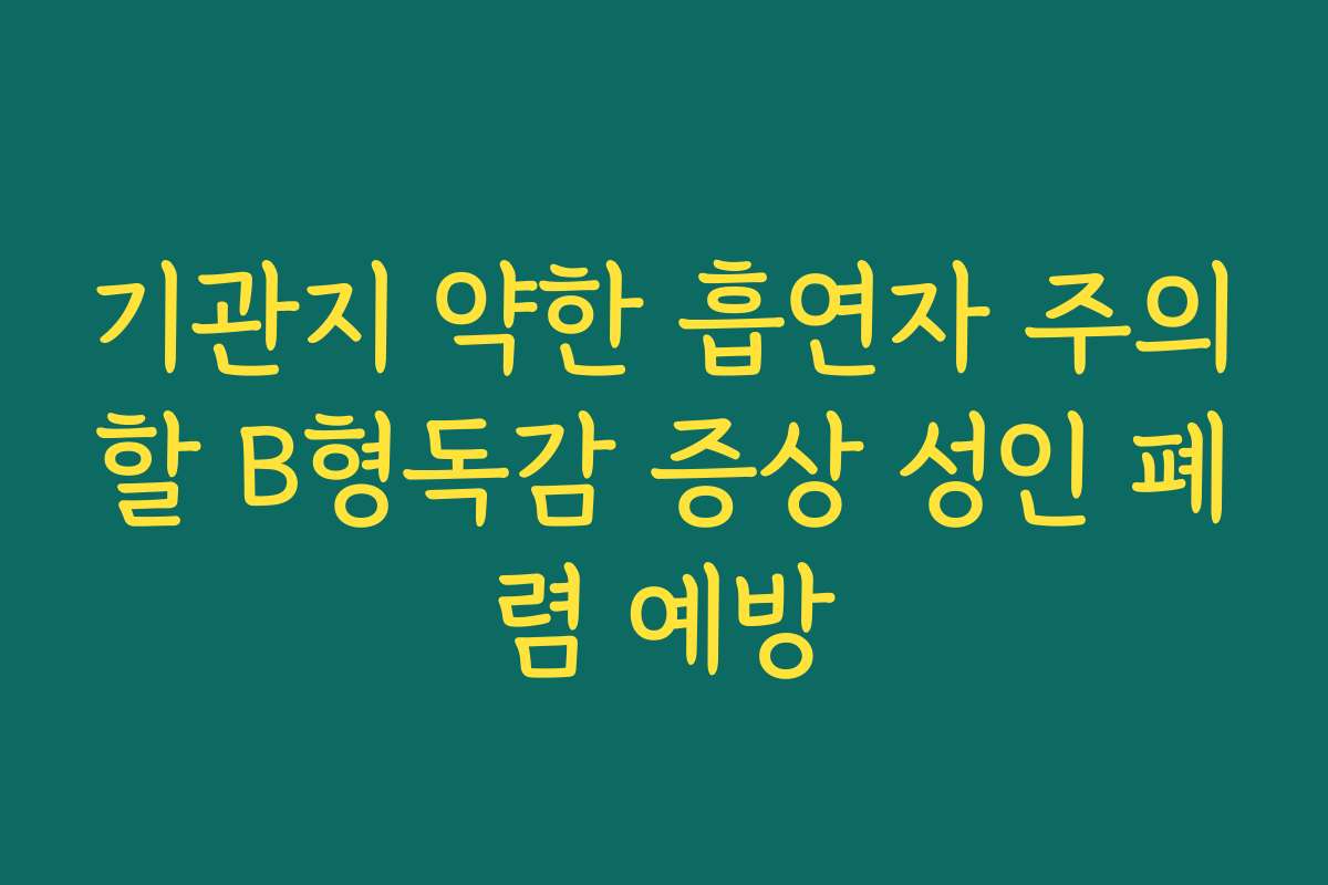 기관지 약한 흡연자 주의할 B형독감 증상 성인 폐렴 예방