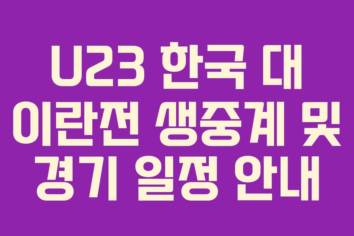 U23 한국 대 이란전 생중계 및 경기 일정 안내