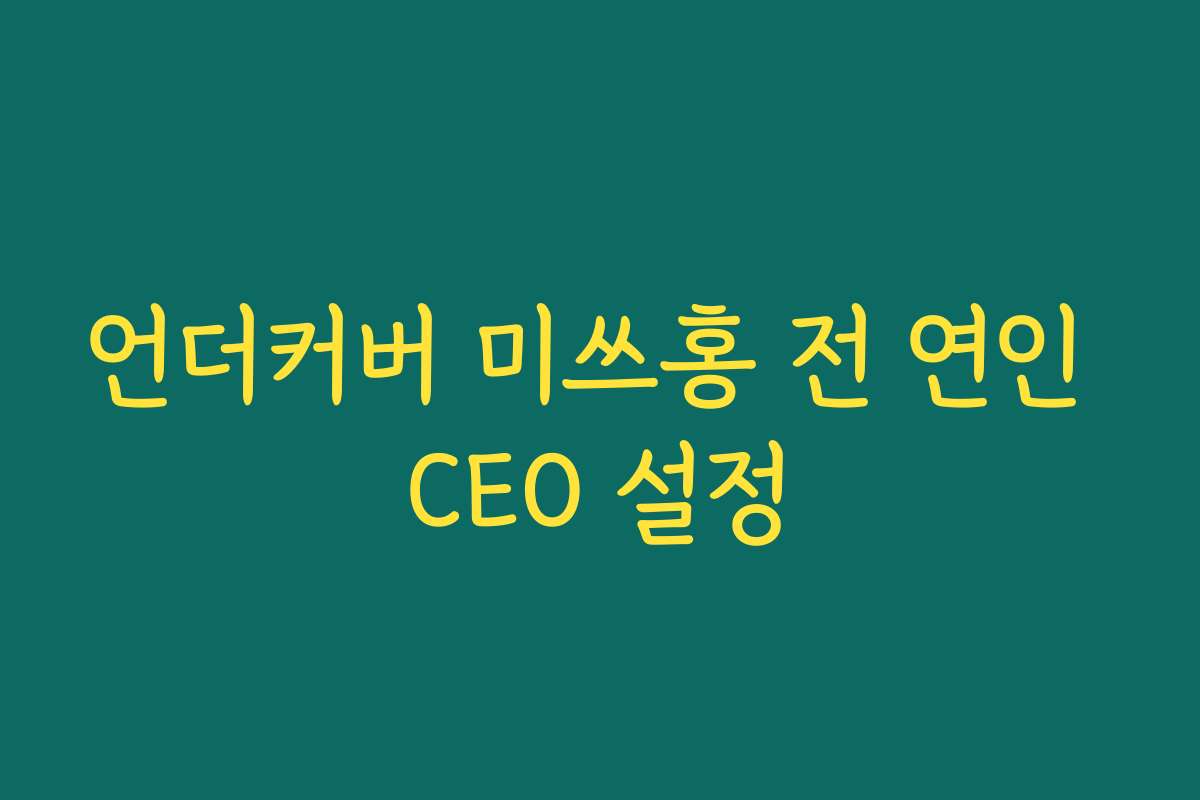 언더커버 미쓰홍 전 연인 CEO 설정