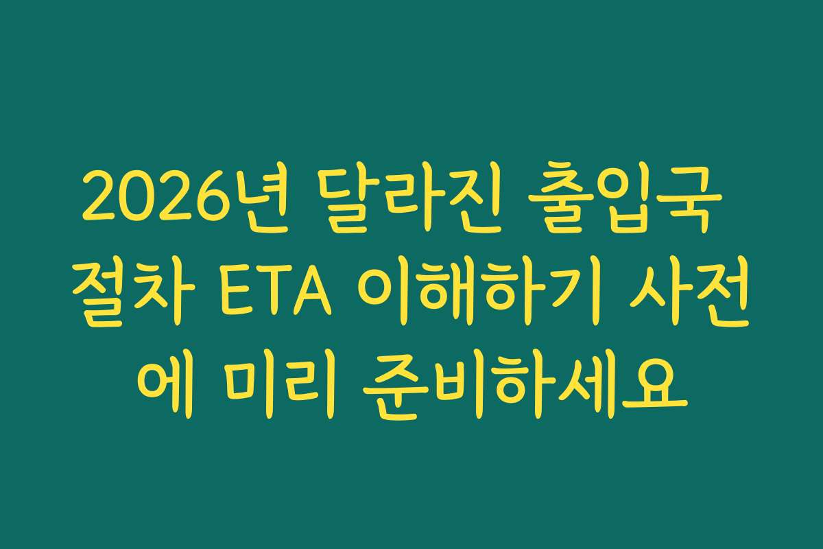 2026년 달라진 출입국 절차 ETA 이해하기 사전에 미리 준비하세요