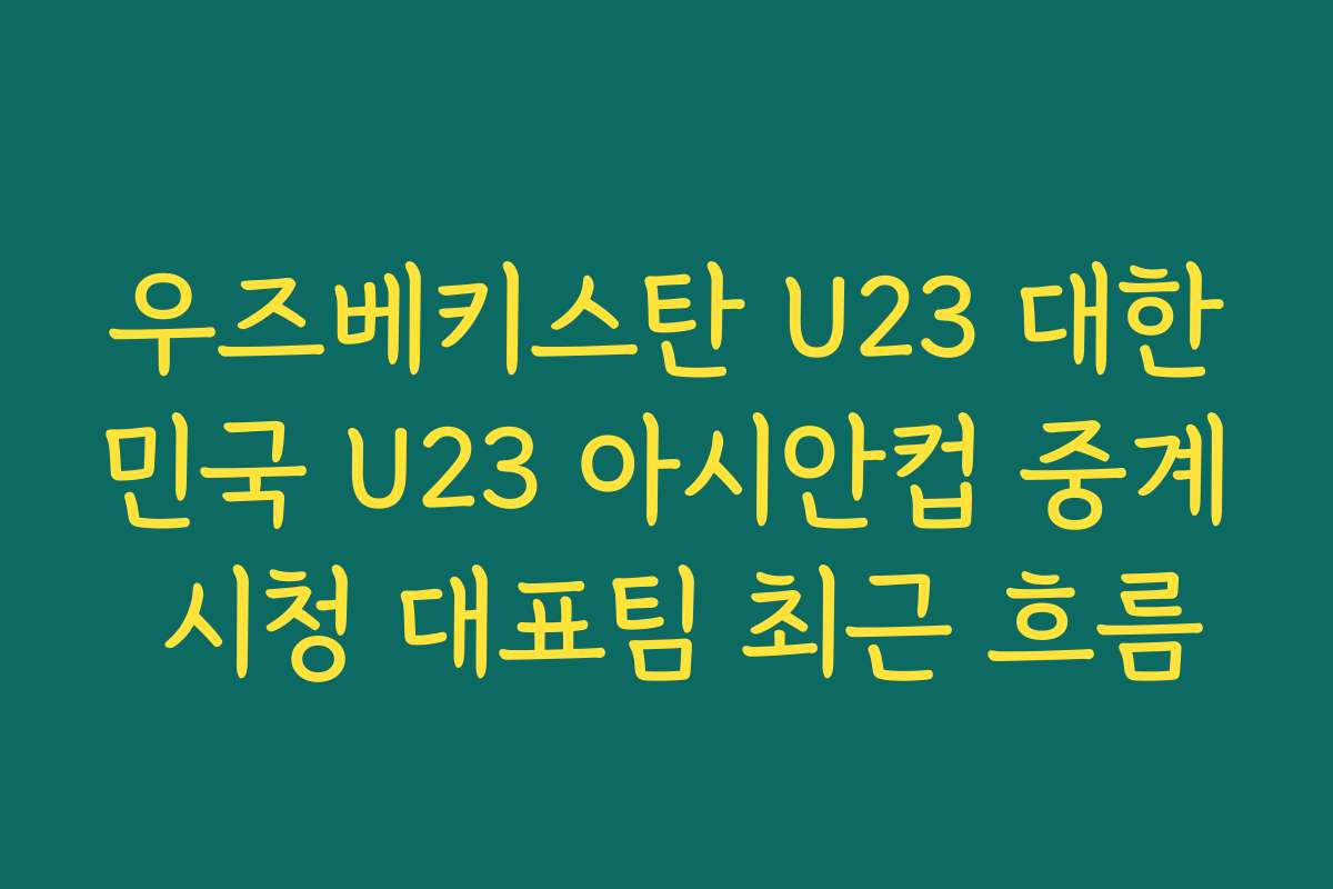 우즈베키스탄 U23 대한민국 U23 아시안컵 중계 시청 대표팀 최근 흐름