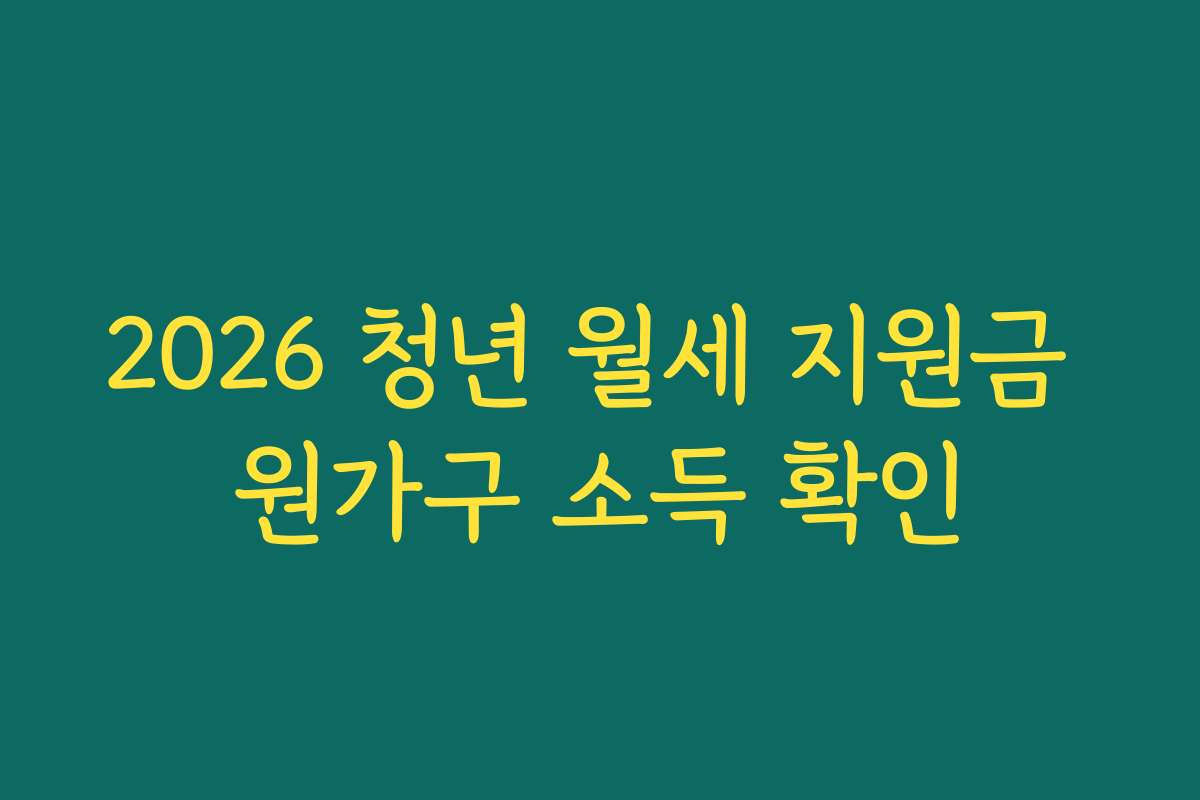2026 청년 월세 지원금 원가구 소득 확인