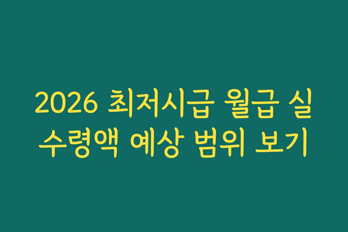 2026 최저시급 월급 실수령액 예상 범위 보기