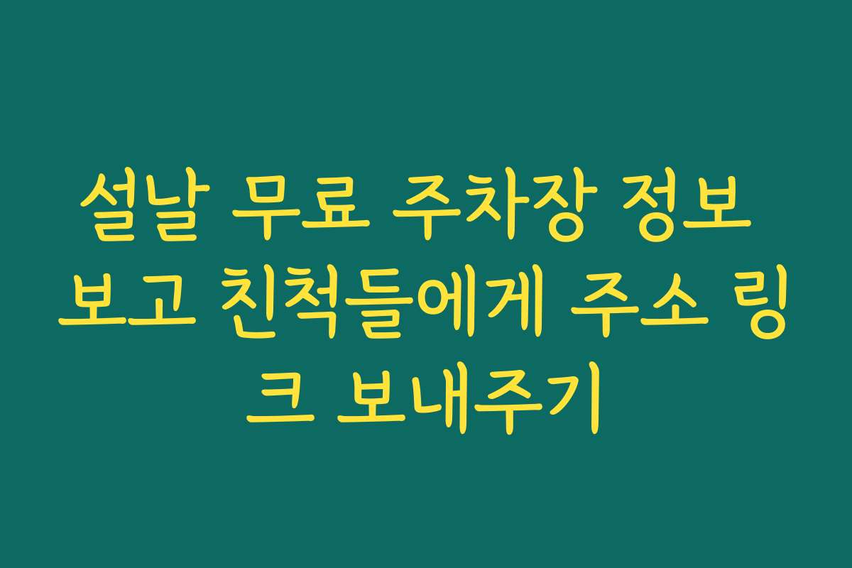 설날 무료 주차장 정보 보고 친척들에게 주소 링크 보내주기
