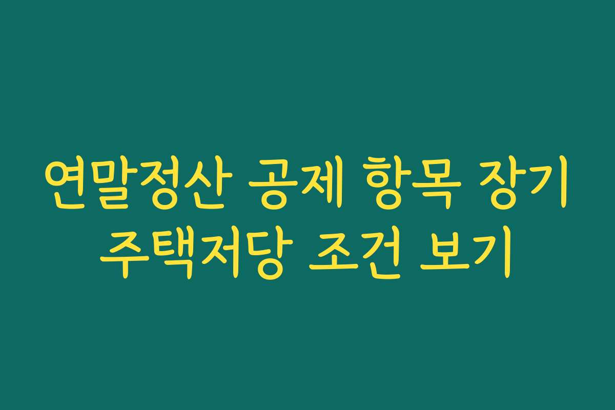 연말정산 공제 항목 장기주택저당 조건 보기