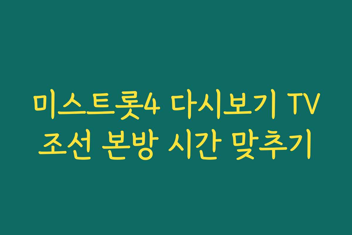미스트롯4 다시보기 TV조선 본방 시간 맞추기