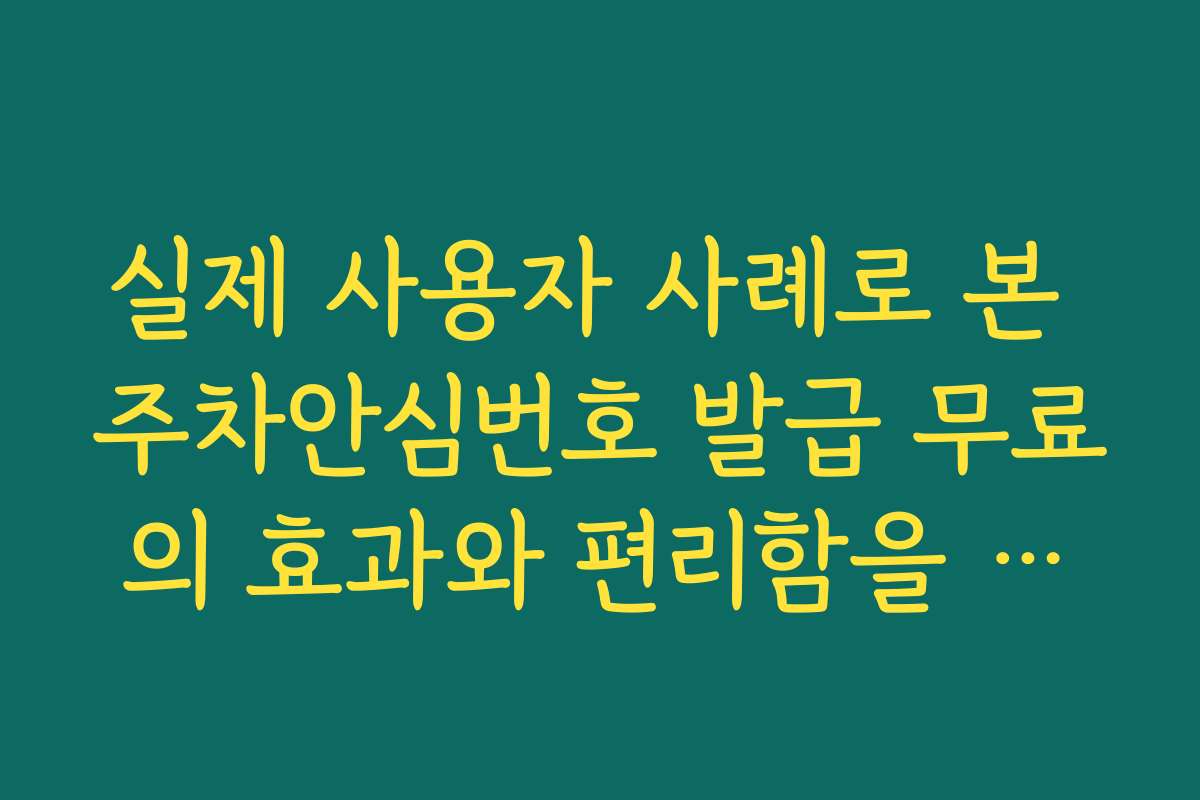 실제 사용자 사례로 본 주차안심번호 발급 무료의 효과와 편리함을 분석합니다