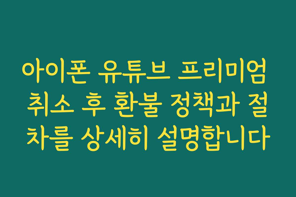 아이폰 유튜브 프리미엄 취소 후 환불 정책과 절차를 상세히 설명합니다