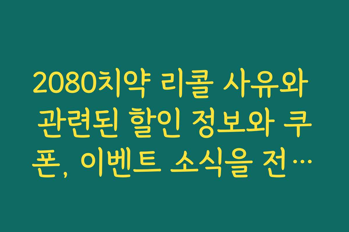 2080치약 리콜 사유와 관련된 할인 정보와 쿠폰, 이벤트 소식을 전해드립니다