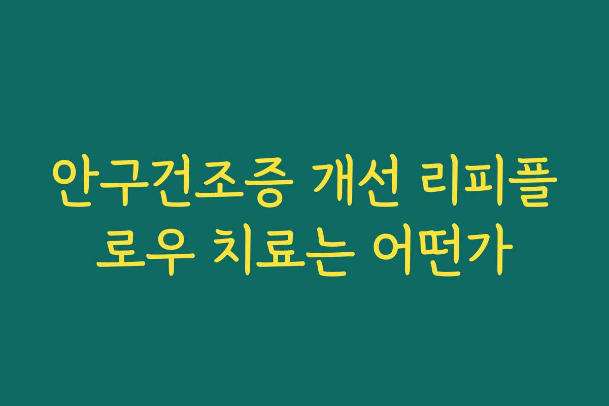 안구건조증 개선 리피플로우 치료는 어떤가
