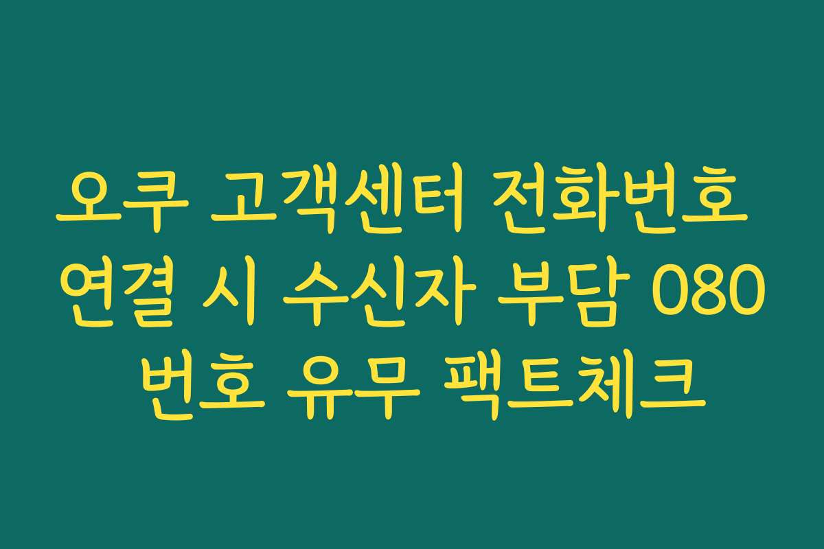 오쿠 고객센터 전화번호 연결 시 수신자 부담 080 번호 유무 팩트체크