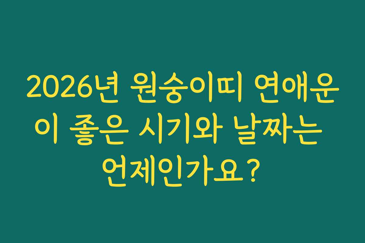 2026년 원숭이띠 연애운이 좋은 시기와 날짜는 언제인가요?