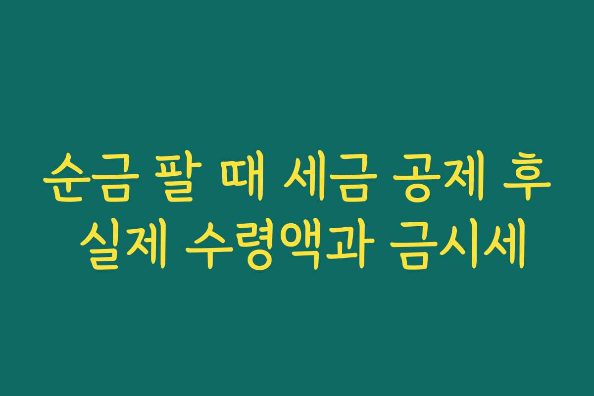 순금 팔 때 세금 공제 후 실제 수령액과 금시세