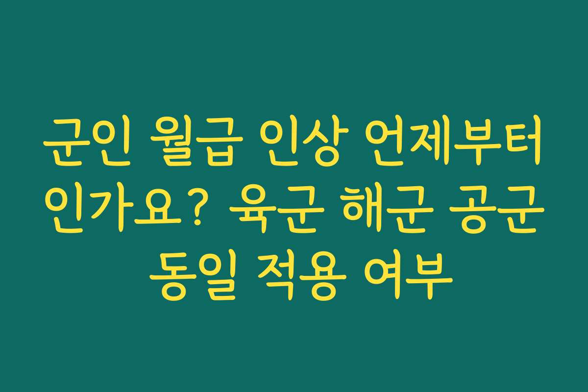 군인 월급 인상 언제부터인가요? 육군 해군 공군 동일 적용 여부