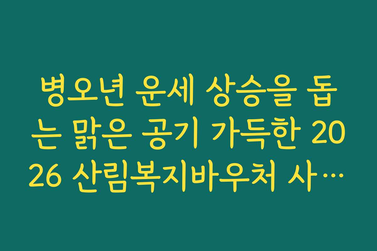 병오년 운세 상승을 돕는 맑은 공기 가득한 2026 산림복지바우처 사용처