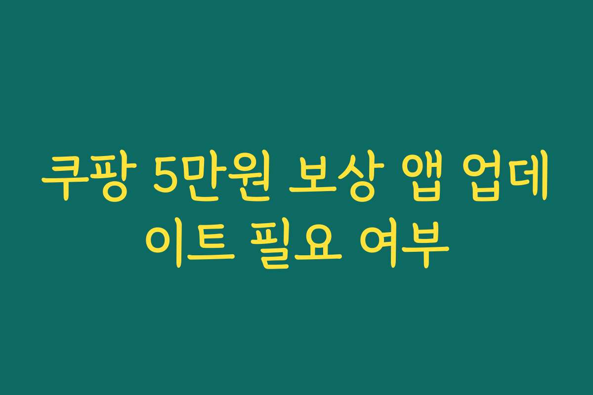 쿠팡 5만원 보상 앱 업데이트 필요 여부