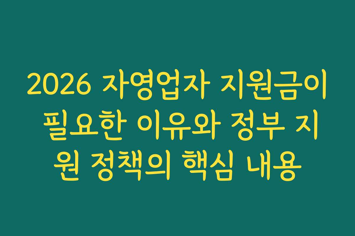 2026 자영업자 지원금이 필요한 이유와 정부 지원 정책의 핵심 내용