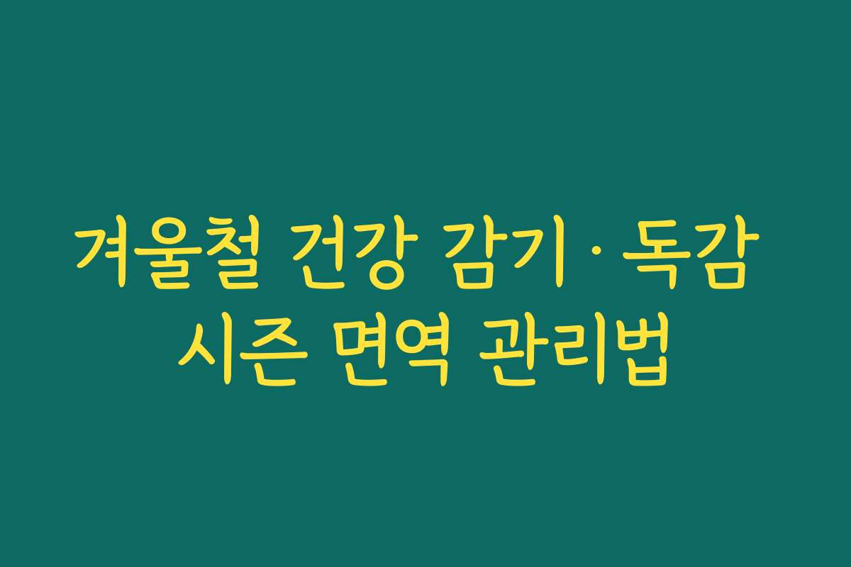 겨울철 건강 감기·독감 시즌 면역 관리법