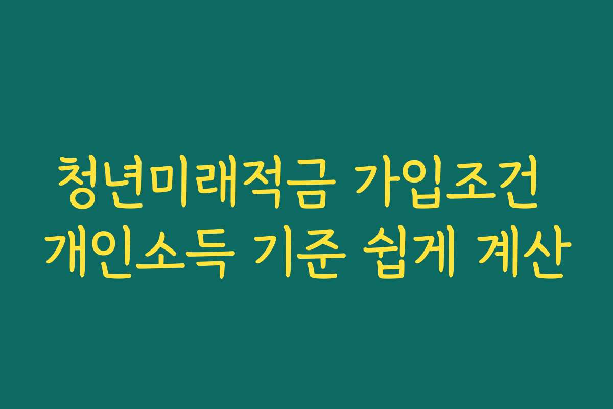 청년미래적금 가입조건 개인소득 기준 쉽게 계산