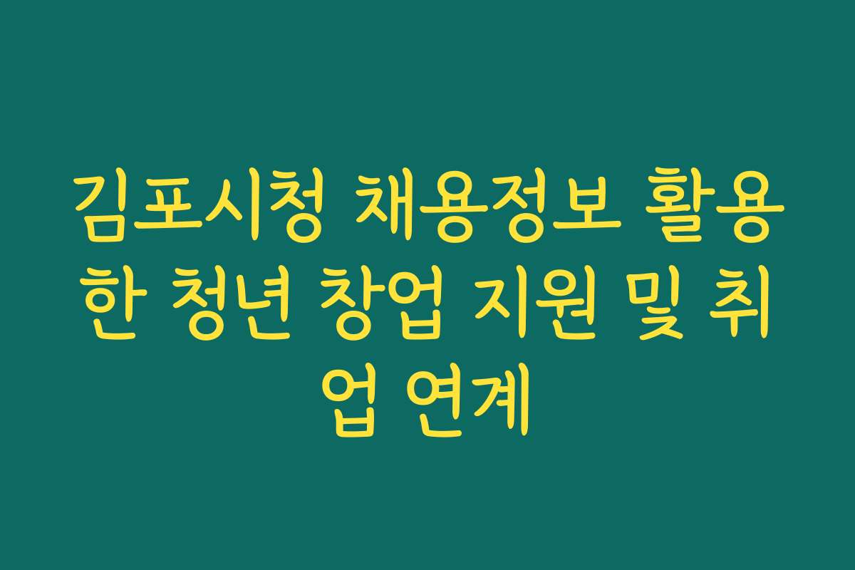 김포시청 채용정보 활용한 청년 창업 지원 및 취업 연계