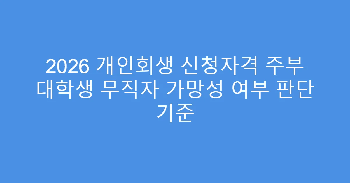 2026 개인회생 신청자격 주부 대학생 무직자 가망성 여부 판단 기준