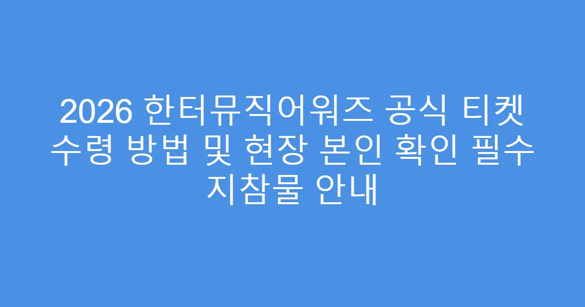 2026 한터뮤직어워즈 공식 티켓 수령 방법 및 현장 본인 확인 필수 지참물 안내