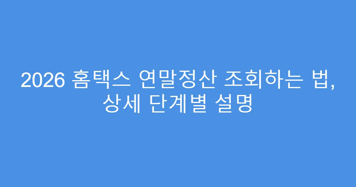 2026 홈택스 연말정산 조회하는 법, 상세 단계별 설명