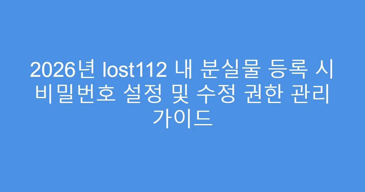 2026년 lost112 내 분실물 등록 시 비밀번호 설정 및 수정 권한 관리 가이드