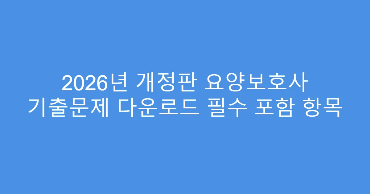 2026년 개정판 요양보호사 기출문제 다운로드 필수 포함 항목