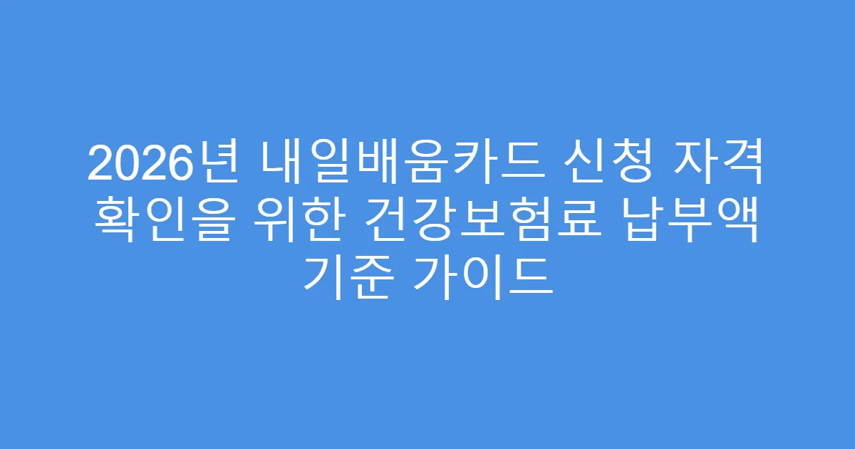 2026년 내일배움카드 신청 자격 확인을 위한 건강보험료 납부액 기준 가이드