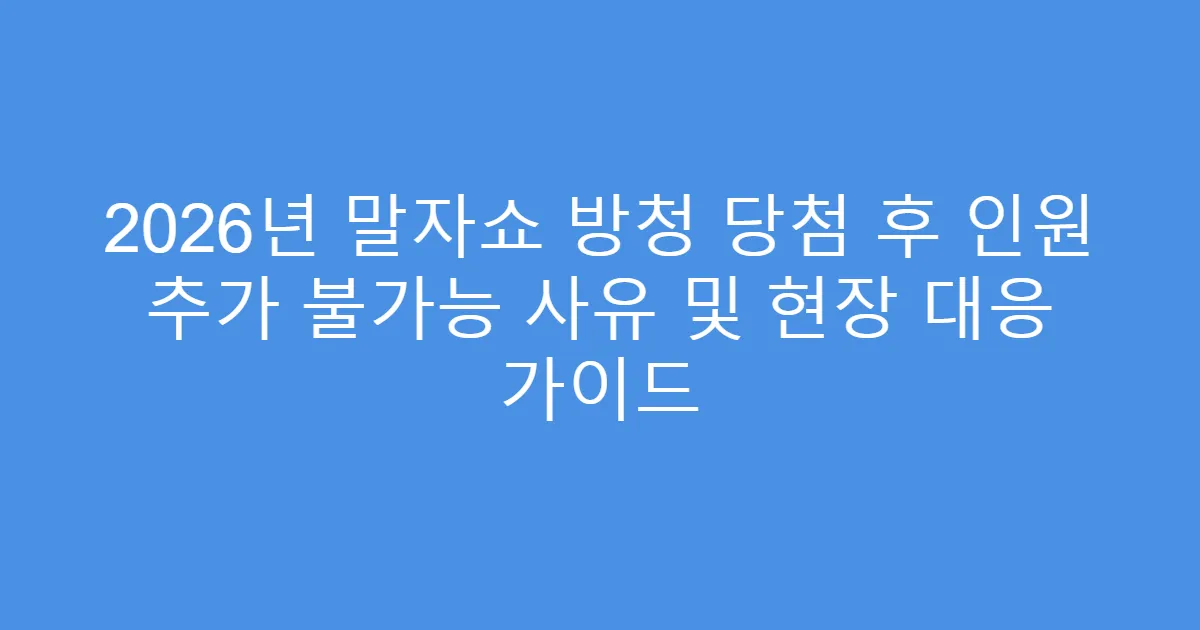 2026년 말자쇼 방청 당첨 후 인원 추가 불가능 사유 및 현장 대응 가이드