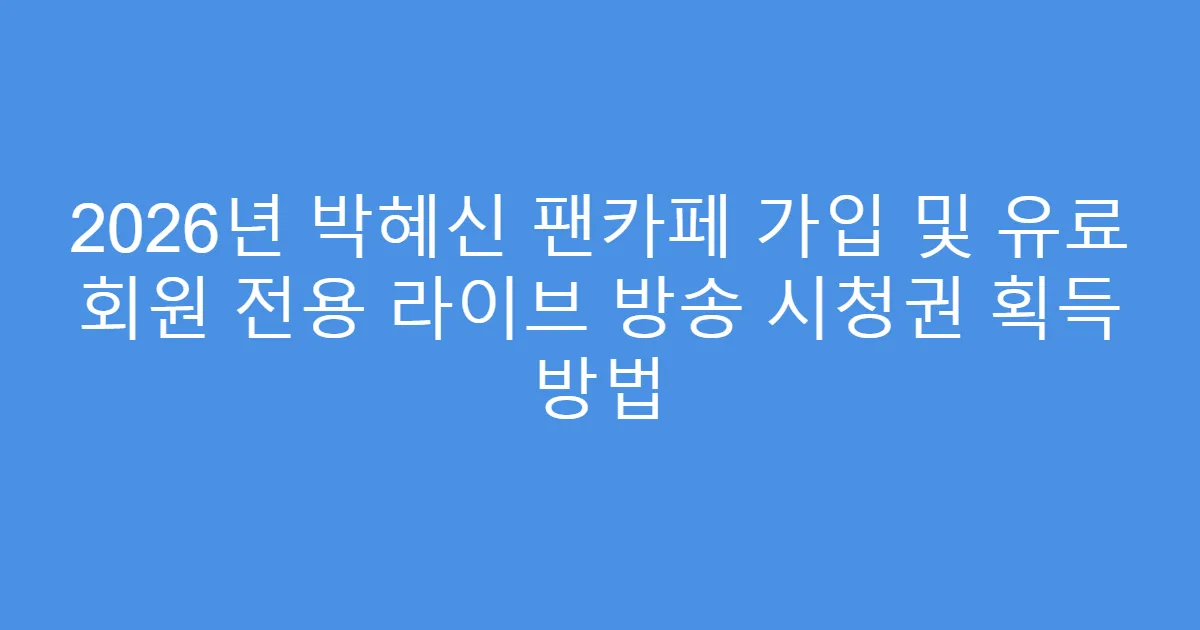 2026년 박혜신 팬카페 가입 및 유료 회원 전용 라이브 방송 시청권 획득 방법