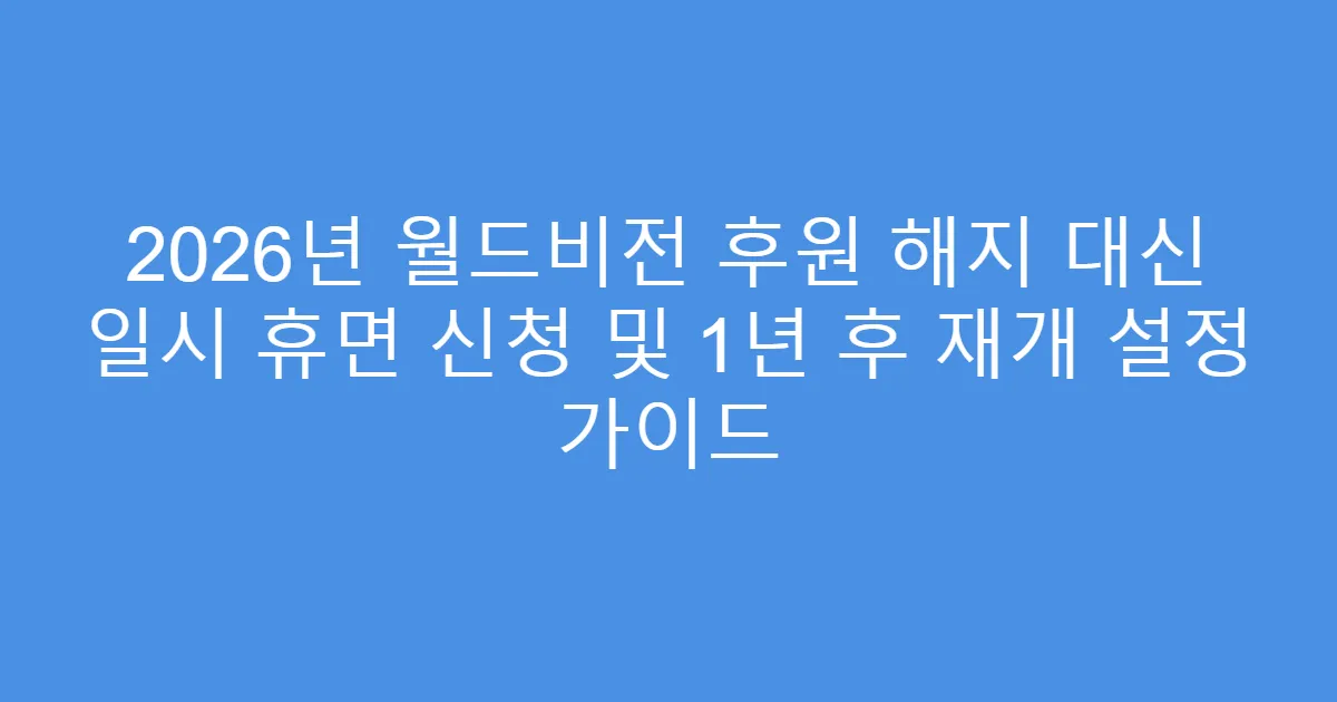 2026년 월드비전 후원 해지 대신 일시 휴면 신청 및 1년 후 재개 설정 가이드