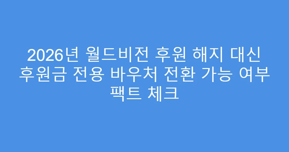 2026년 월드비전 후원 해지 대신 후원금 전용 바우처 전환 가능 여부 팩트 체크