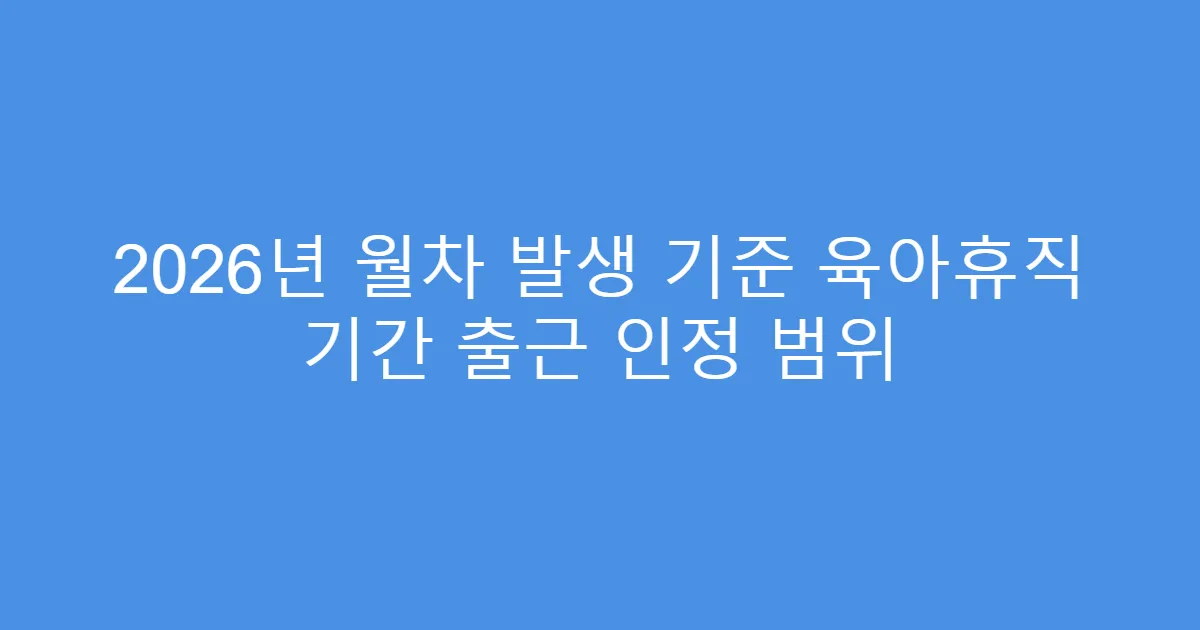 2026년 월차 발생 기준 육아휴직 기간 출근 인정 범위