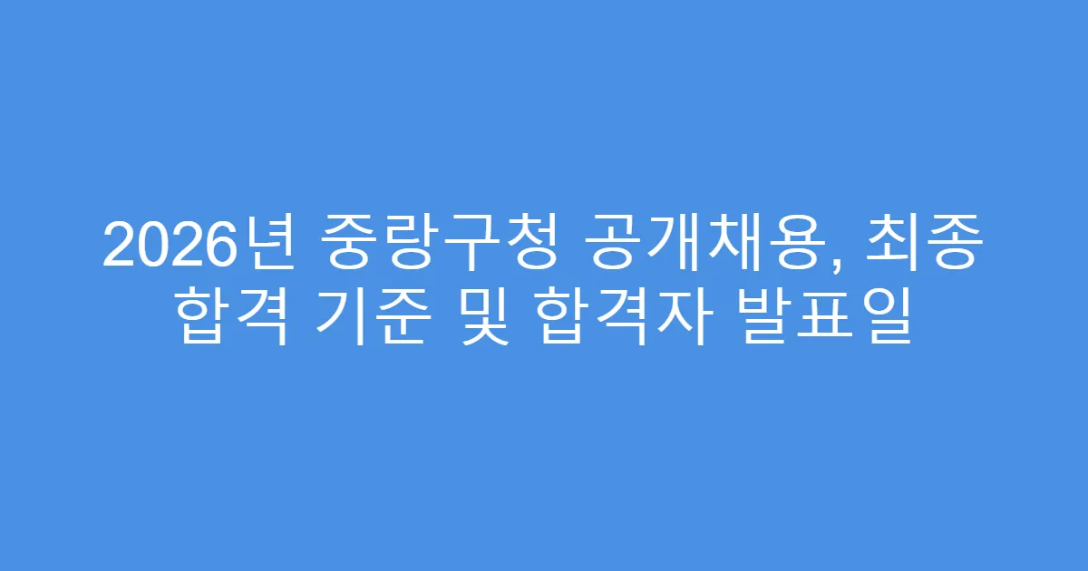 2026년 중랑구청 공개채용, 최종 합격 기준 및 합격자 발표일