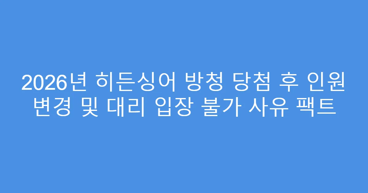 2026년 히든싱어 방청 당첨 후 인원 변경 및 대리 입장 불가 사유 팩트