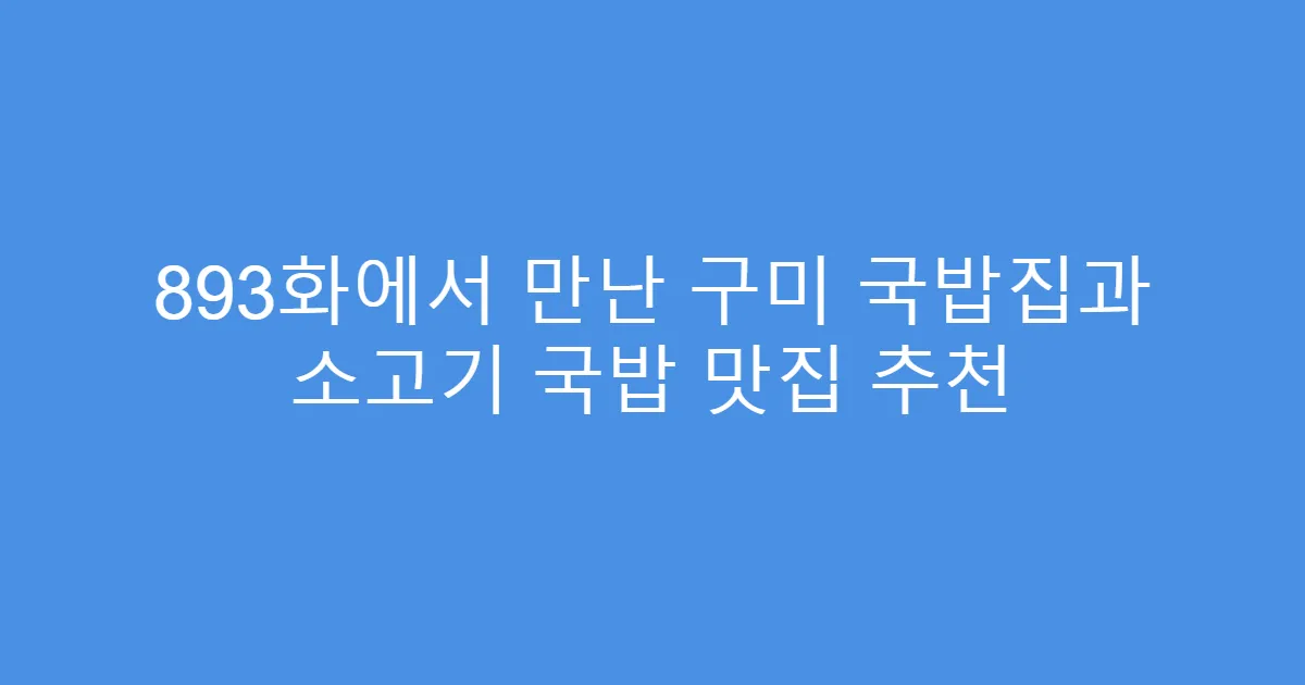 893화에서 만난 구미 국밥집과 소고기 국밥 맛집 추천
