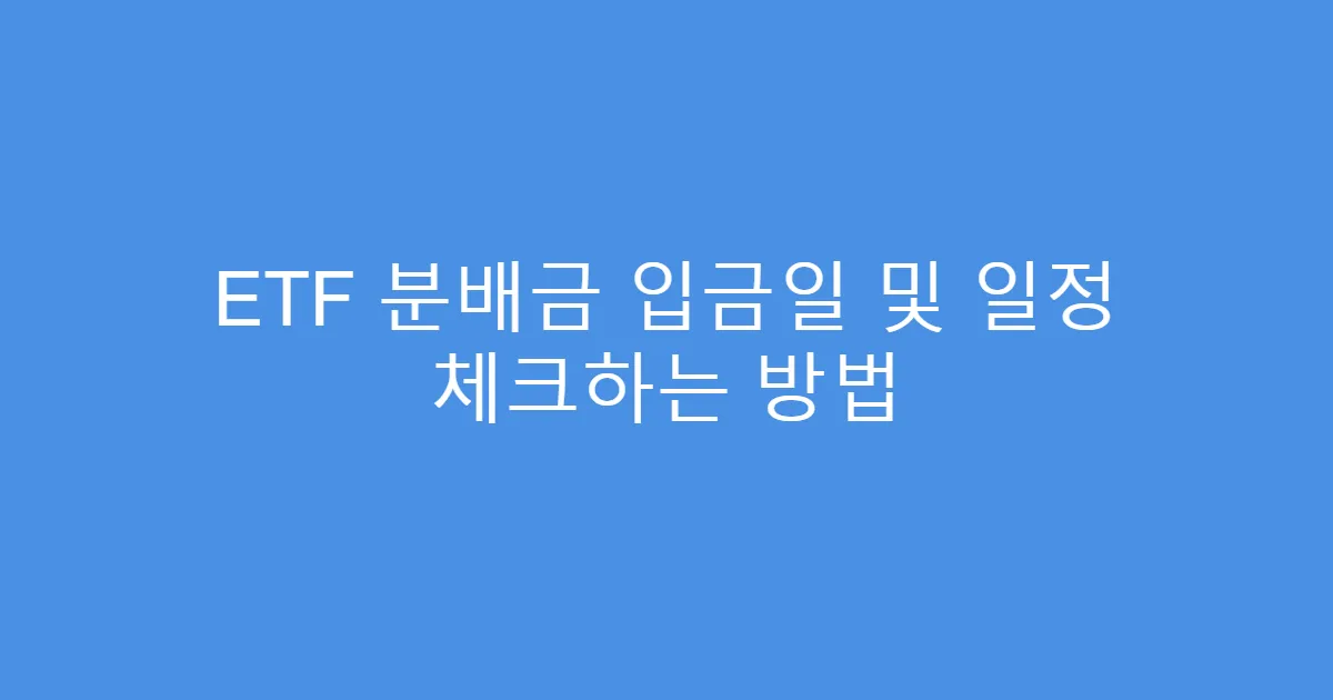 ETF 분배금 입금일 및 일정 체크하는 방법