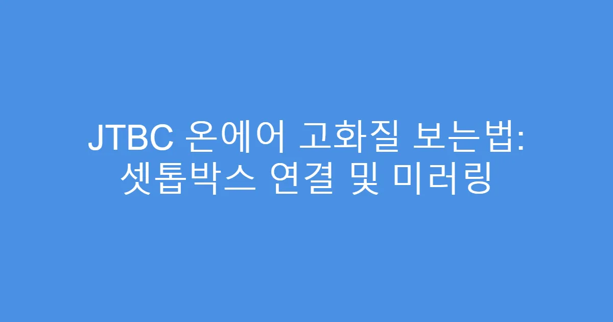 JTBC 온에어 고화질 보는법: 셋톱박스 연결 및 미러링