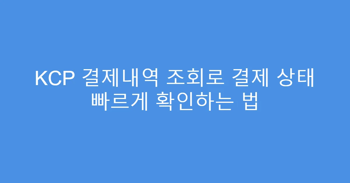 KCP 결제내역 조회로 결제 상태 빠르게 확인하는 법